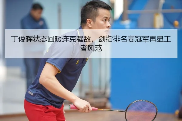 丁俊晖状态回暖连克强敌，剑指排名赛冠军再显王者风范