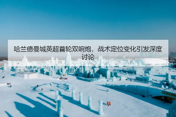 哈兰德曼城英超首轮双响炮，战术定位变化引发深度讨论