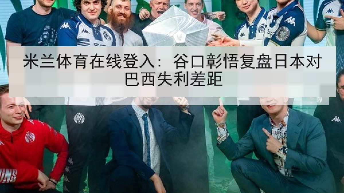 米兰体育在线登入: 谷口彰悟复盘日本对巴西失利差距 米兰体育在线登入: 谷口彰悟复盘日本对巴西失利差距