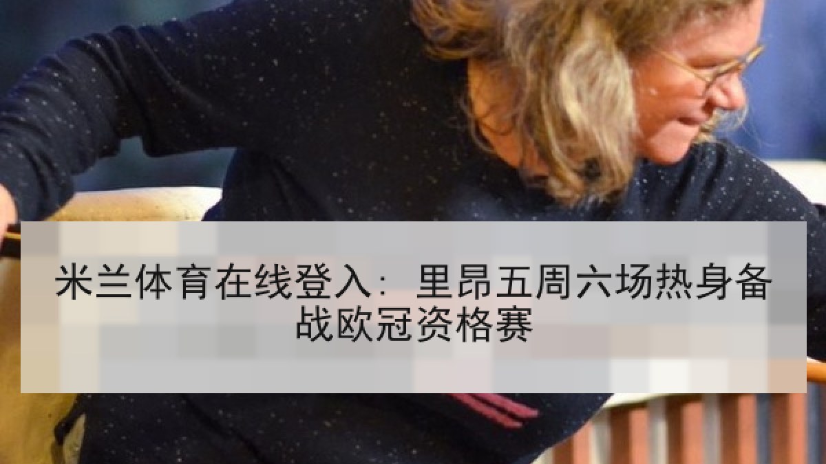 米兰体育在线登入: 里昂五周六场热身备战欧冠资格赛