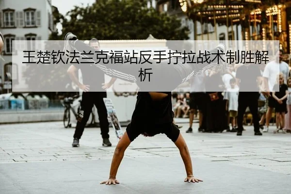 王楚钦法兰克福站反手拧拉战术制胜解析