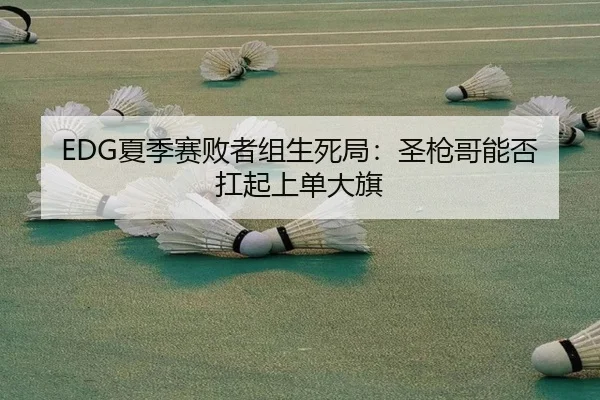 EDG夏季赛败者组生死局：圣枪哥能否扛起上单大旗