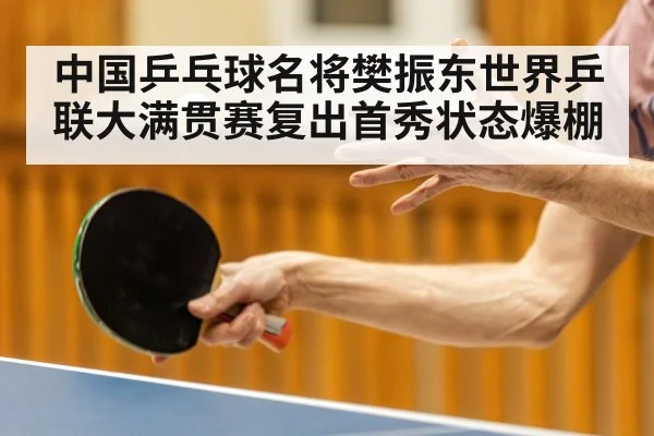 中国乒乓球名将樊振东世界乒联大满贯赛复出首秀状态爆棚