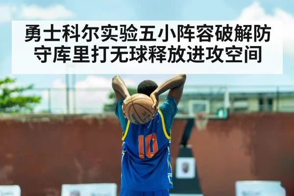 勇士科尔实验五小阵容破解防守库里打无球释放进攻空间