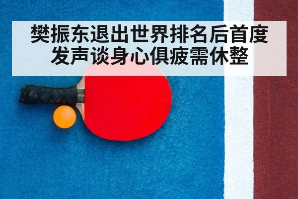 樊振东退出世界排名后首度发声谈身心俱疲需休整