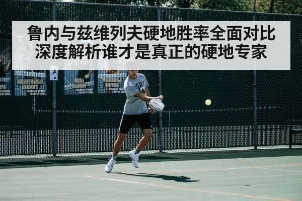 鲁内与兹维列夫硬地胜率全面对比深度解析谁才是真正的硬地专家