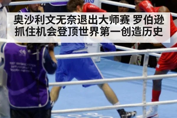 奥沙利文无奈退出大师赛 罗伯逊抓住机会登顶世界第一创造历史