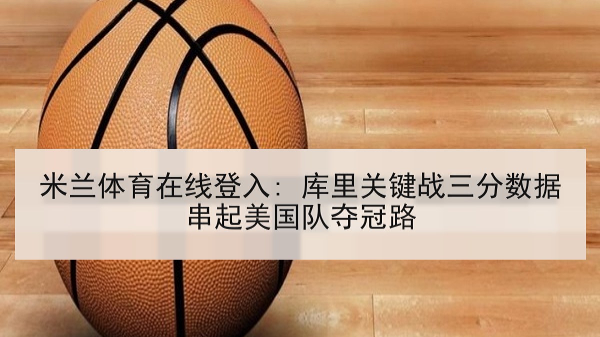 米兰体育在线登入: 库里关键战三分数据串起美国队夺冠路